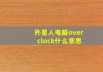 外星人电脑over clock什么意思